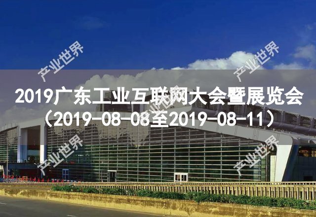 2019广东工业互联网大会暨展览会（2019-08-08至2019-08-11）