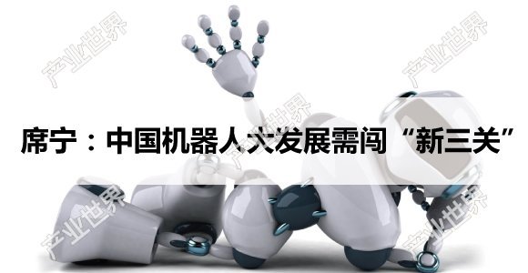 席宁：中国机器人大发展需闯“新三关”