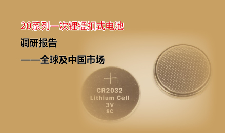 ✔ 20系列一次锂锰扣式电池调研报告（全球及中国市场）