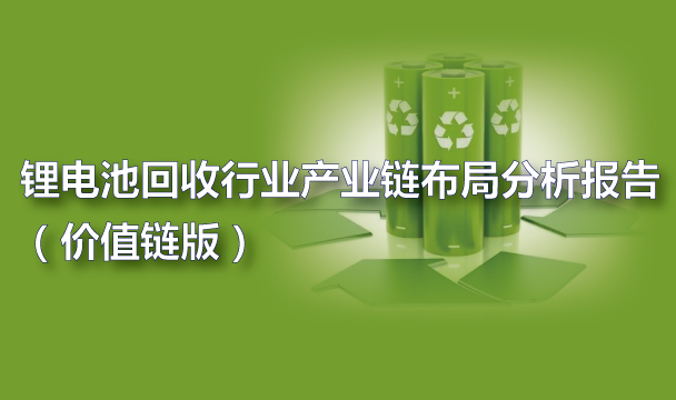 锂电池回收行业产业链布局分析报告（2023价值链版）